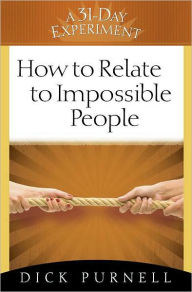 Title: How to Relate to Impossible People, Author: Dick Purnell