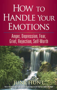 Title: How to Handle Your Emotions: Anger, Depression, Fear, Grief, Rejection, Self-Worth, Author: June Hunt