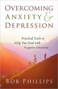 Title: Overcoming Anxiety and Depression: Practical Tools to Help You Deal with Negative Emotions, Author: Bob Phillips