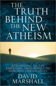 Title: The Truth Behind the New Atheism: Responding to the Emerging Challenges to God and Christianity, Author: David Marshall