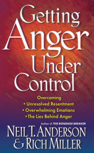 Title: Getting Anger Under Control: Overcoming Unresolved Resentment, Overwhelming Emotions, and the Lies Behind Anger, Author: Neil T. Anderson