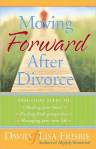 Title: Moving Forward After Divorce: Practical Steps to * Healing Your Hurts * Finding Fresh Perspective * Managing Your New Life, Author: David Frisbie