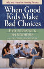 When Good Kids Make Bad Choices: Help and Hope for Hurting Parents