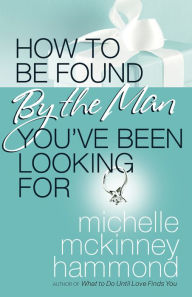 Title: How to Be Found by the Man You've Been Looking For, Author: Michelle McKinney Hammond