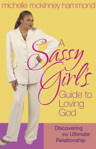 Title: A Sassy Girl's Guide to Loving God: Discovering the Ultimate Relationship, Author: Michelle McKinney Hammond