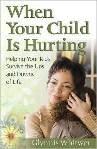 Title: When Your Child Is Hurting: Helping Your Kids Survive the Ups and Downs of Life, Author: Glynnis Whitwer