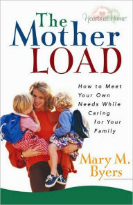 Title: The Mother Load: How to Meet Your Own Needs While Caring for Your Family, Author: Mary Byers