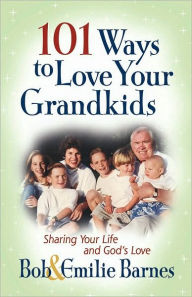 Title: 101 Ways to Love Your Grandkids: Sharing Your Life and God's Love, Author: Bob Barnes