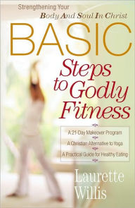 Title: BASIC Steps to Godly Fitness: Strengthening Your Body and Soul in Christ, Author: Laurette Willis