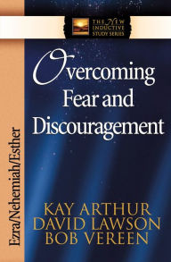 Title: Overcoming Fear and Discouragement: Ezra, Nehemiah, Esther, Author: Kay Arthur