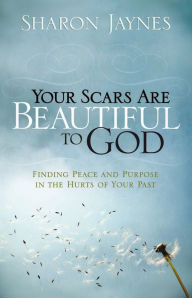 Title: Your Scars Are Beautiful to God: Finding Peace and Purpose in the Hurts of Your Past, Author: Sharon Jaynes