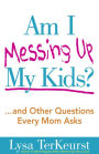 Am I Messing Up My Kids?: ...and Other Questions Every Mom Asks