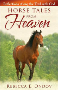 Title: Horse Tales from Heaven: Reflections Along the Trail with God, Author: Rebecca E. Ondov