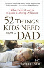 52 Things Kids Need from a Dad: What Fathers Can Do to Make a Lifelong Difference