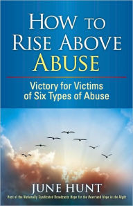 Title: How to Rise Above Abuse: Victory for Victims of Five Types of Abuse, Author: June Hunt