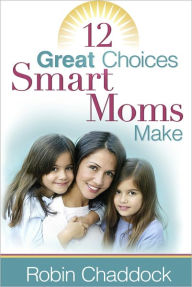 Title: 12 Great Choices Smart Moms Make, Author: Robin Chaddock