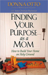 Title: Finding Your Purpose as a Mom: How to Build Your Home on Holy Ground, Author: Donna Otto