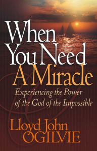 Title: When You Need a Miracle: Experiencing the Power of the God of the Impossible, Author: Lloyd Ogilvie