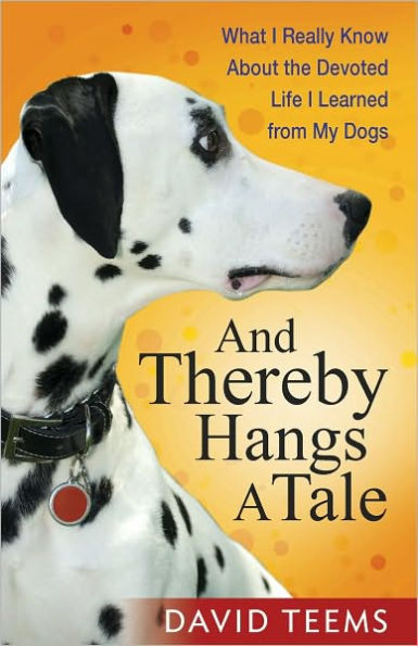 And Thereby Hangs a Tale: What I Really Know About the Devoted Life I Learned from My Dogs