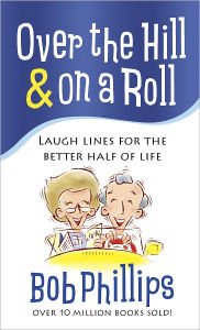 Title: Over the Hill & on a Roll: Laugh Lines for the Better Half of Life, Author: Bob Phillips