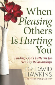 Title: When Pleasing Others Is Hurting You: Finding God's Patterns for Healthy Relationships, Author: David Hawkins