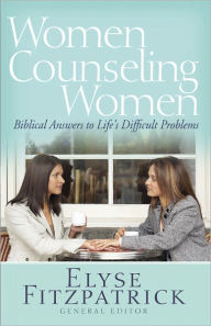 Title: Women Counseling Women: Biblical Answers to Life's Difficult Problems, Author: Elyse Fitzpatrick