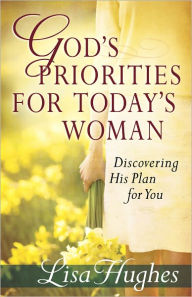 Title: God's Priorities for Today's Woman: Discovering His Plan for You, Author: Lisa Hughes