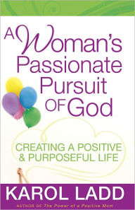 Title: A Woman's Passionate Pursuit of God: Creating a Positive and Purposeful Life, Author: Karol Ladd