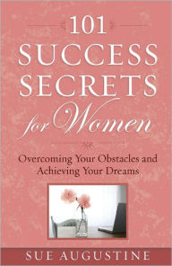 Title: 101 Success Secrets for Women: Overcoming Your Obstacles and Achieving Your Dreams, Author: Sue Augustine