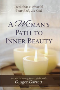 Title: A Woman's Path to Inner Beauty: Devotions to Nourish Your Body and Soul, Author: Ginger Garrett