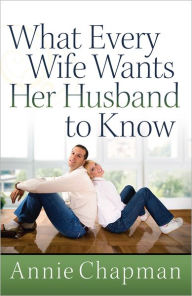 Title: What Every Wife Wants Her Husband to Know, Author: Annie Chapman