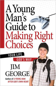 Title: A Young Man's Guide to Making Right Choices: Your Life God's Way, Author: Jim George