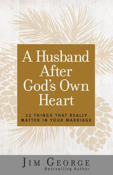 A Husband After God's Own Heart: 12 Things That Really Matter in Your Marriage