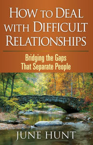 Title: How to Deal with Difficult Relationships: Bridging the Gaps That Separate People, Author: June Hunt