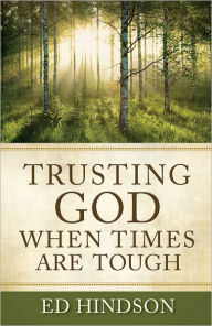 Title: Trusting God When Times Are Tough: Overcoming Rejection, Guilt, Fear, Depression, Failure, Temptation, Family Crises, and Worry, Author: Ed Hindson