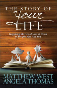 Title: The Story of Your Life: Inspiring Stories of God at Work in People Just like You, Author: Matthew West