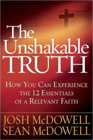 Title: The Unshakable Truth: How You Can Experience the 12 Essentials of a Relevant Faith, Author: Josh McDowell