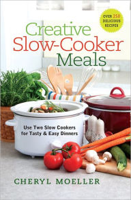 Title: Creative Slow-Cooker Meals: Use Two Slow Cookers for Tasty and Easy Dinners, Author: Cheryl Moeller