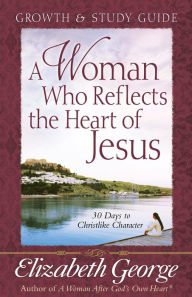 Title: A Woman Who Reflects the Heart of Jesus Growth and Study Guide: 30 Ways to Christlike Character, Author: Elizabeth George (2)