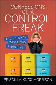 Title: Confessions of a Control Freak: And Hope for Those Who Know One, Author: Priscilla Morrison