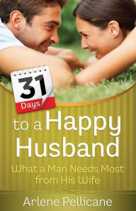 Title: 31 Days to a Happy Husband: What a Man Needs Most from His Wife, Author: Arlene Pellicane