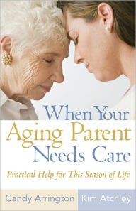 Title: When Your Aging Parent Needs Care: Practical Help for This Season of Life, Author: Candy Arrington