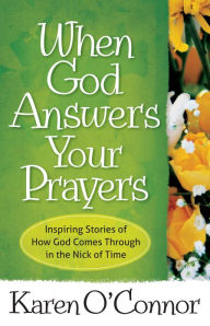 Title: When God Answers Your Prayers: Inspiring Stories of How God Comes Through in the Nick of Time, Author: Karen O'Connor