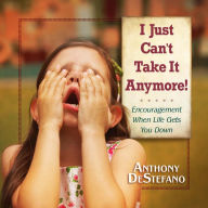 Title: I Just Can't Take It Anymore!: Encouragement When Life Gets You Down, Author: Anthony DeStefano