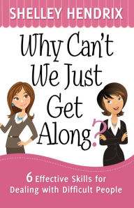 Title: Why Can't We Just Get Along?: 6 Effective Skills for Dealing with Difficult People, Author: Shelley Hendrix