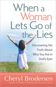 Title: When a Woman Lets Go of the Lies: Discovering the Truth About Who You Are in God's Eyes, Author: Cheryl Brodersen