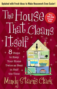 Title: The House That Cleans Itself: 8 Steps to Keep Your Home Twice as Neat in Half the Time, Author: Mindy Starns Clark