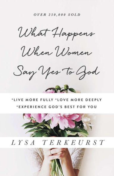 What Happens When Women Say Yes to God: *Live More Fully *Love Deeply *Experience God's Best for You