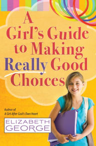 Title: A Girl's Guide to Making Really Good Choices, Author: Elizabeth George