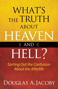 Title: What's the Truth About Heaven and Hell?: Sorting Out the Confusion About the Afterlife, Author: Douglas A. Jacoby